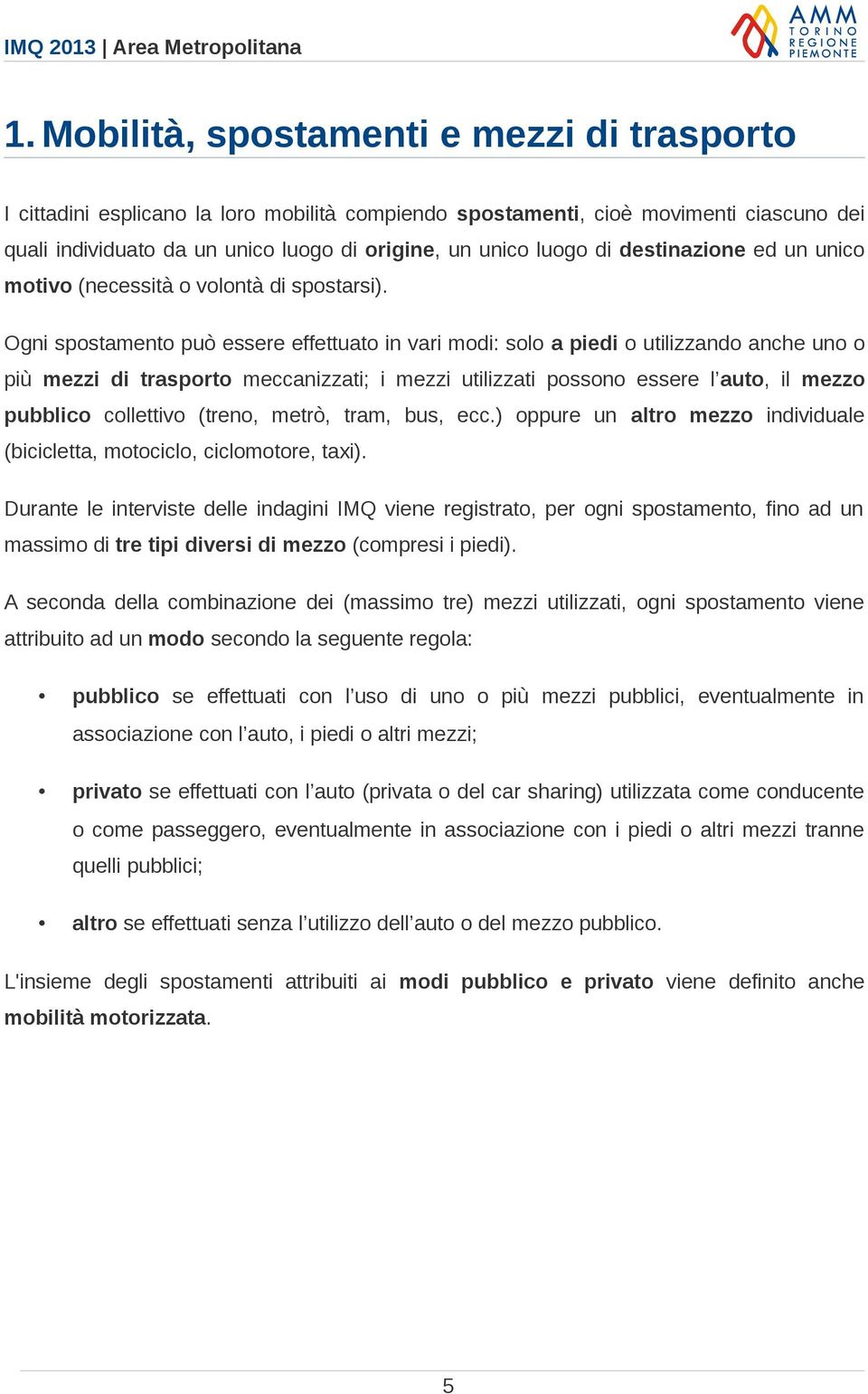 Ogni spostamento può essere effettuato in vari modi: solo a piedi o utilizzando anche uno o più mezzi di trasporto meccanizzati; i mezzi utilizzati possono essere l auto, il mezzo pubblico collettivo