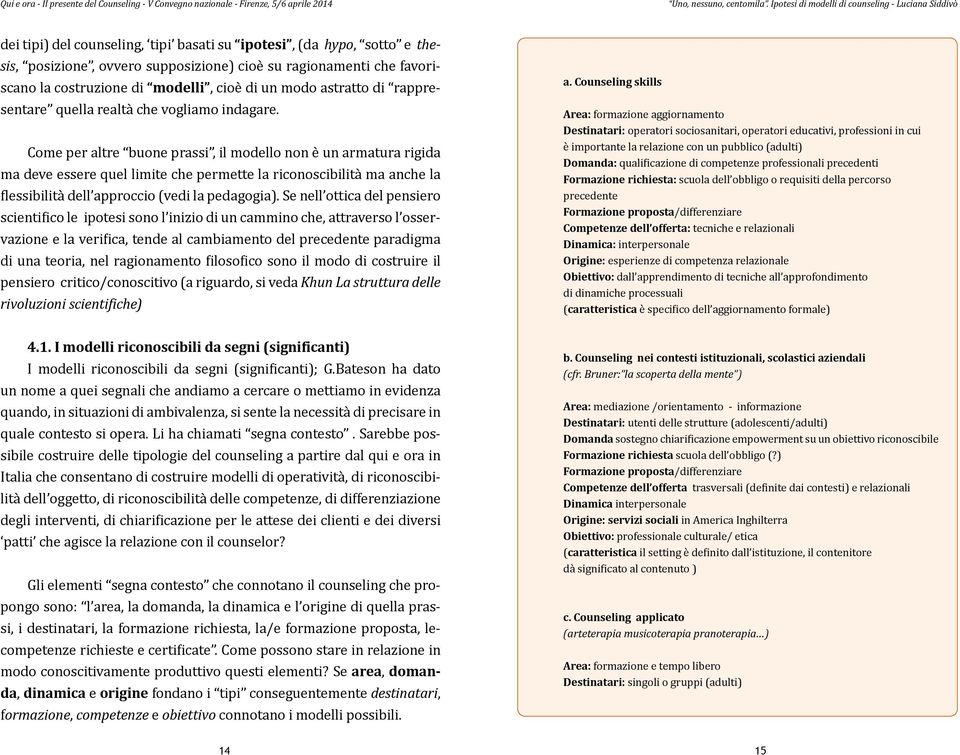 costruzione di modelli, cioè di un modo astratto di rappresentare quella realtà che vogliamo indagare.