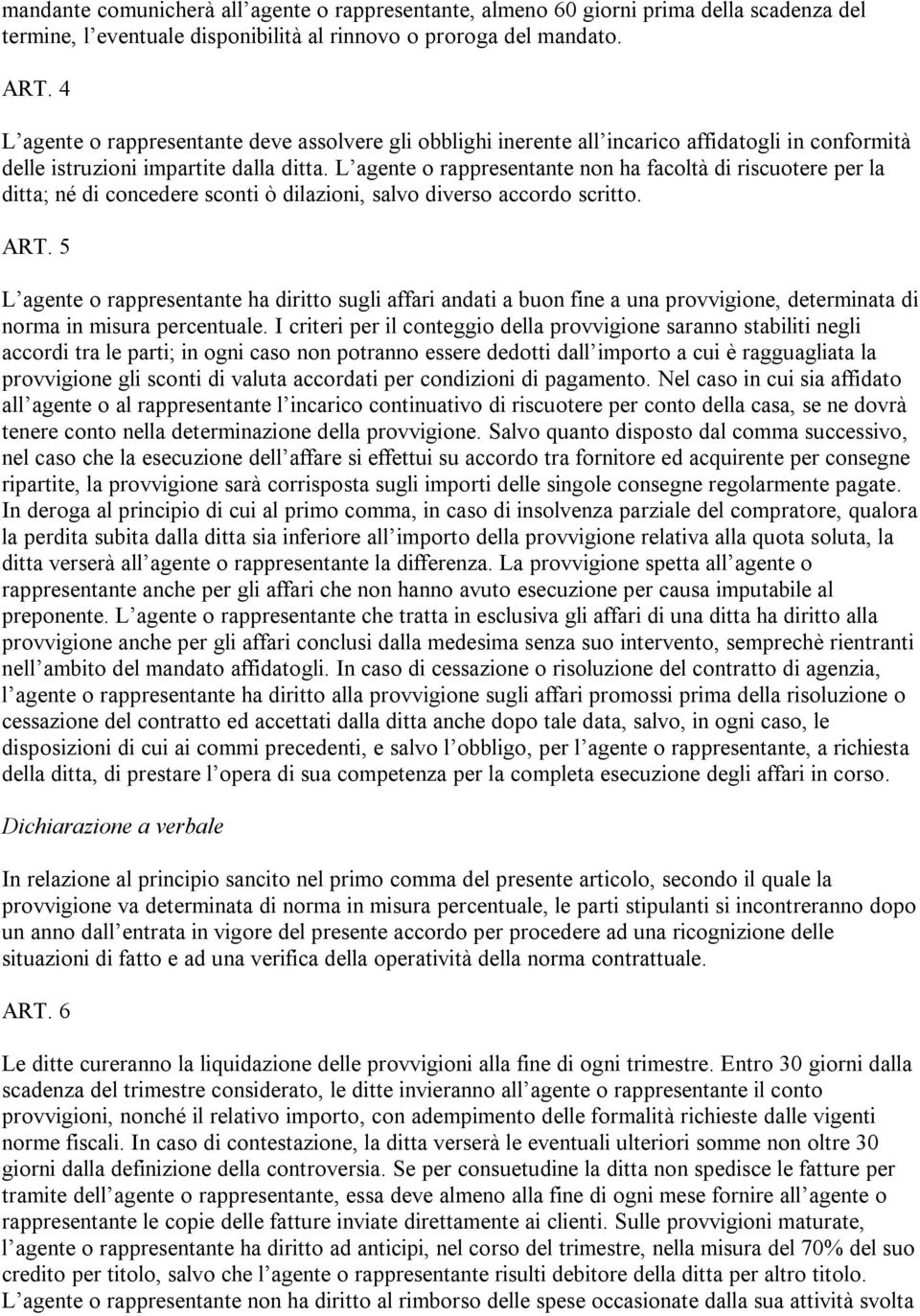 L agente o rappresentante non ha facoltà di riscuotere per la ditta; né di concedere sconti ò dilazioni, salvo diverso accordo scritto. ART.