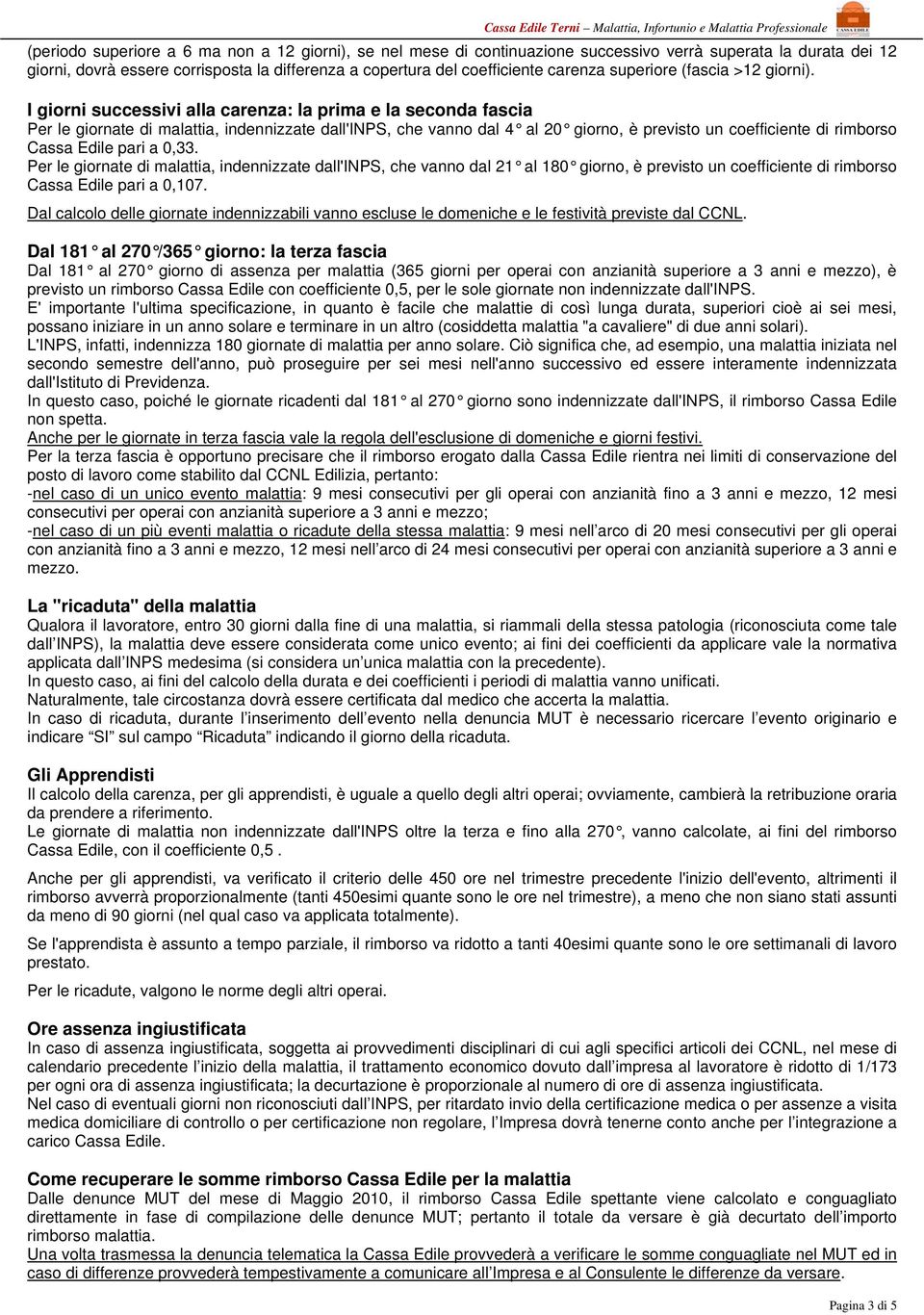 I giorni successivi alla carenza: la prima e la seconda fascia Per le giornate di malattia, indennizzate dall'inps, che vanno dal 4 al 20 giorno, è previsto un coefficiente di rimborso Cassa Edile