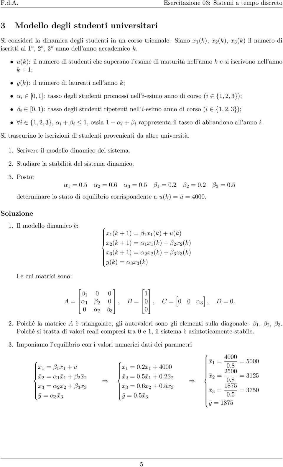 anno di corso (i {,, 3}); β i [0, ): tasso degli studenti ripetenti nell i-esimo anno di corso (i {,, 3}); i {,, 3}, α i + β i, ossia α i + β i rappresenta il tasso di abbandono all anno i.