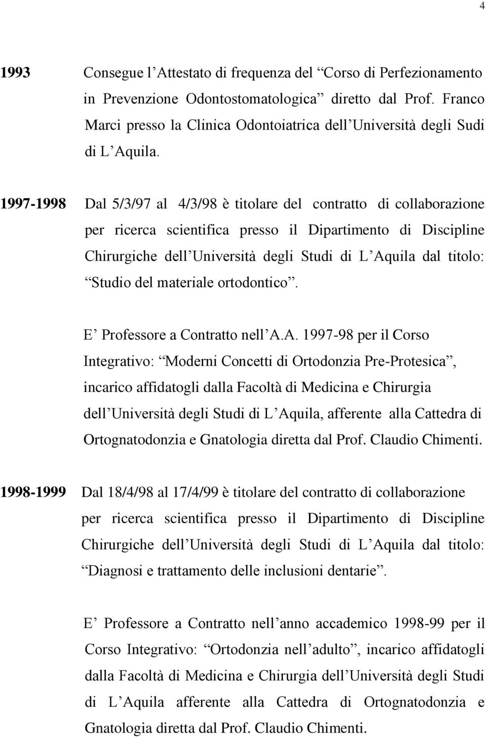 1997-1998 Dal 5/3/97 al 4/3/98 è titolare del contratto di collaborazione per ricerca scientifica presso il Dipartimento di Discipline Chirurgiche dell Università degli Studi di L Aquila dal titolo: