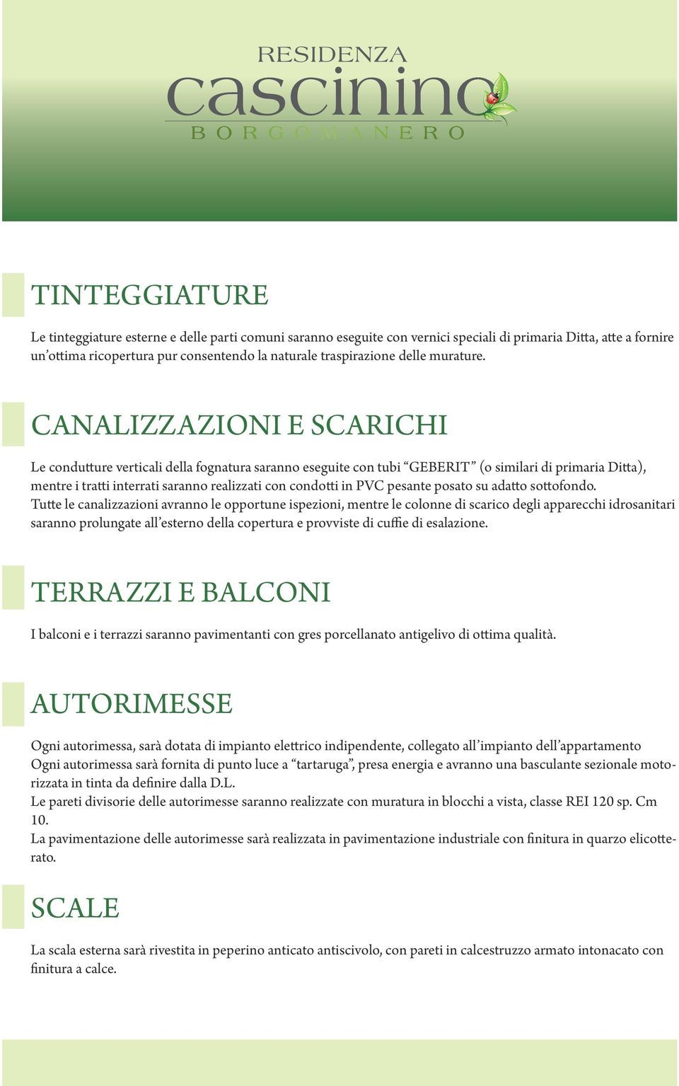 CANALIZZAZIONI E SCARICHI Le condutture verticali della fognatura saranno eseguite con tubi GEBERIT (o similari di primaria Ditta), mentre i tratti interrati saranno realizzati con condotti in PVC