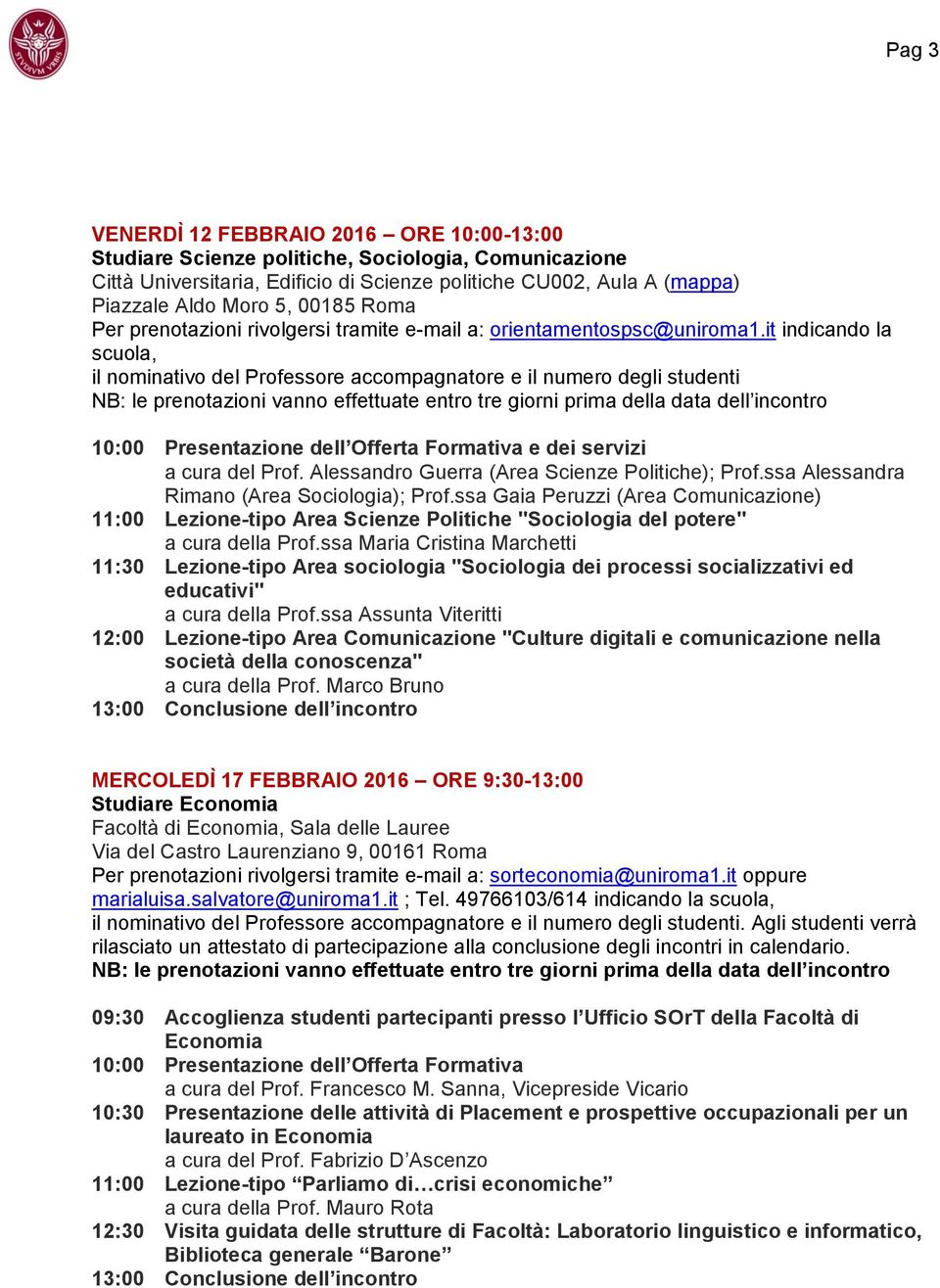 it indicando la scuola, il nominativo del Professore accompagnatore e il numero degli studenti NB: le prenotazioni vanno effettuate entro tre giorni prima della data dell incontro 10:00 Presentazione