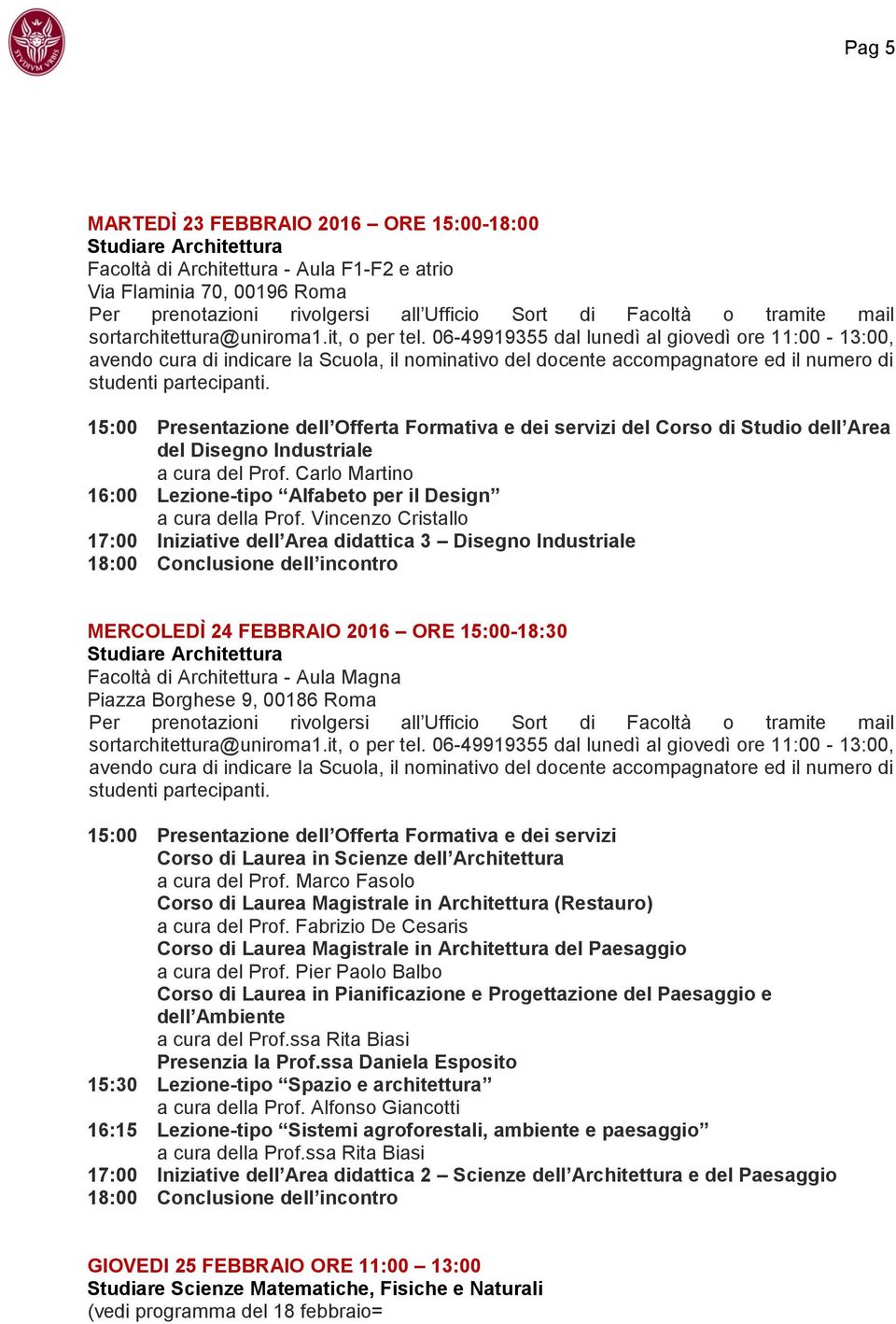 06-49919355 dal lunedì al giovedì ore 11:00-13:00, avendo cura di indicare la Scuola, il nominativo del docente accompagnatore ed il numero di studenti partecipanti.