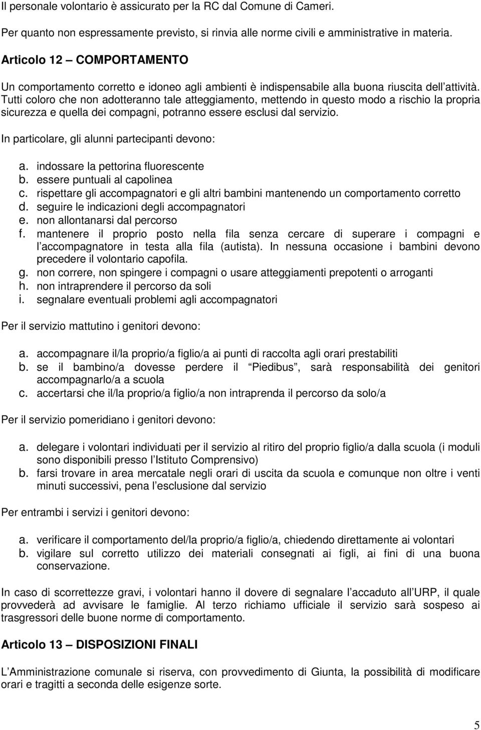 Tutti coloro che non adotteranno tale atteggiamento, mettendo in questo modo a rischio la propria sicurezza e quella dei compagni, potranno essere esclusi dal servizio.