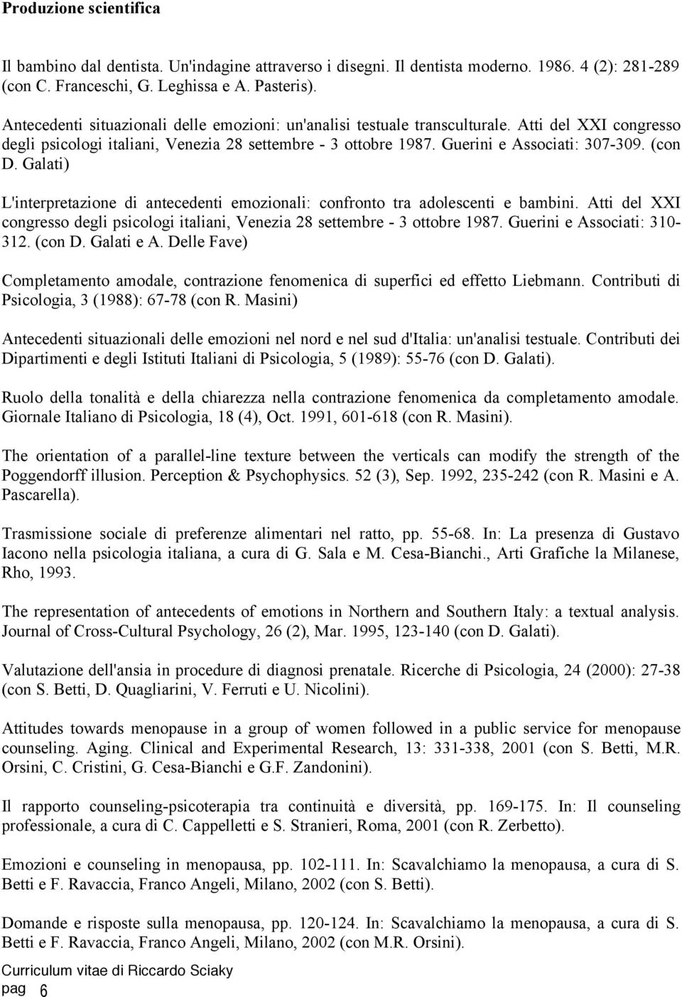 (con D. Galati) L'interpretazione di antecedenti emozionali: confronto tra adolescenti e bambini. Atti del XXI congresso degli psicologi italiani, Venezia 28 settembre - 3 ottobre 1987.