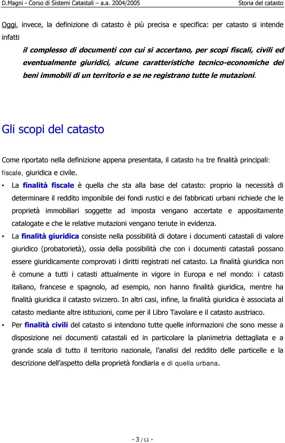 Gli scopi del catasto Come riportato nella definizione appena presentata, il catasto ha tre finalità principali: fiscale, giuridica e civile.