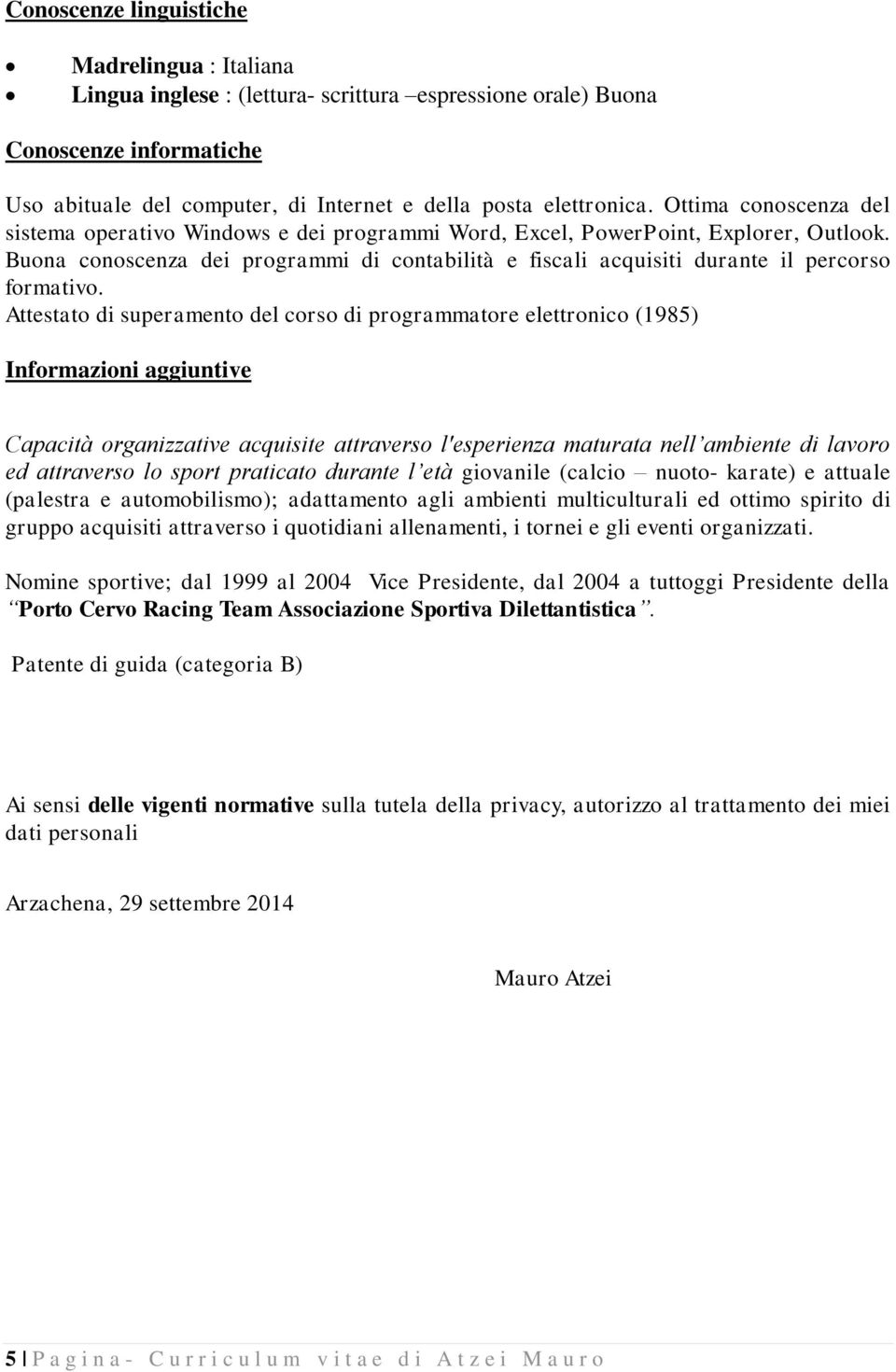 Buona conoscenza dei programmi di contabilità e fiscali acquisiti durante il percorso formativo.