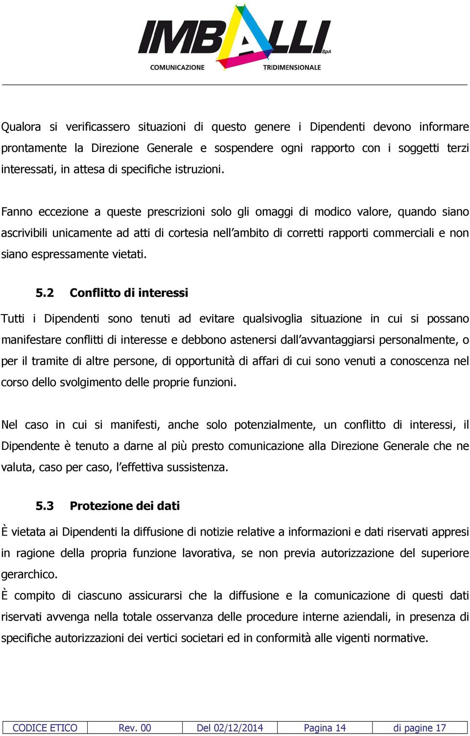 Fanno eccezione a queste prescrizioni solo gli omaggi di modico valore, quando siano ascrivibili unicamente ad atti di cortesia nell ambito di corretti rapporti commerciali e non siano espressamente