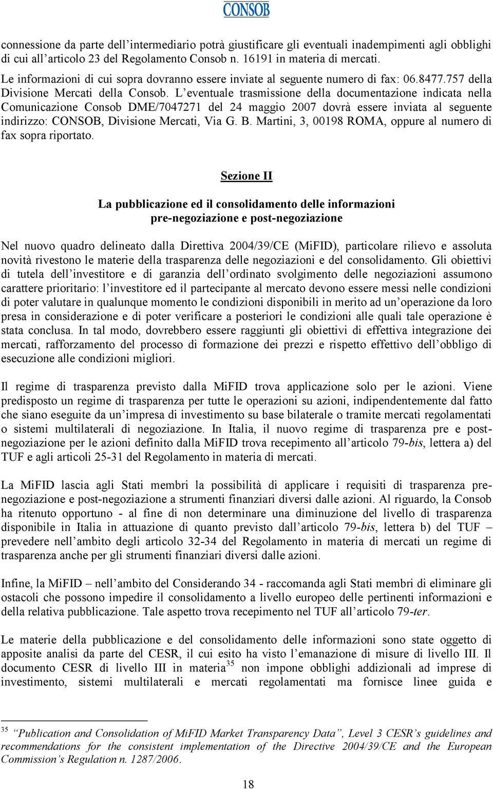 L eventuale trasmissione della documentazione indicata nella Comunicazione Consob DME/7047271 del 24 maggio 2007 dovrà essere inviata al seguente indirizzo: CONSOB, Divisione Mercati, Via G. B.