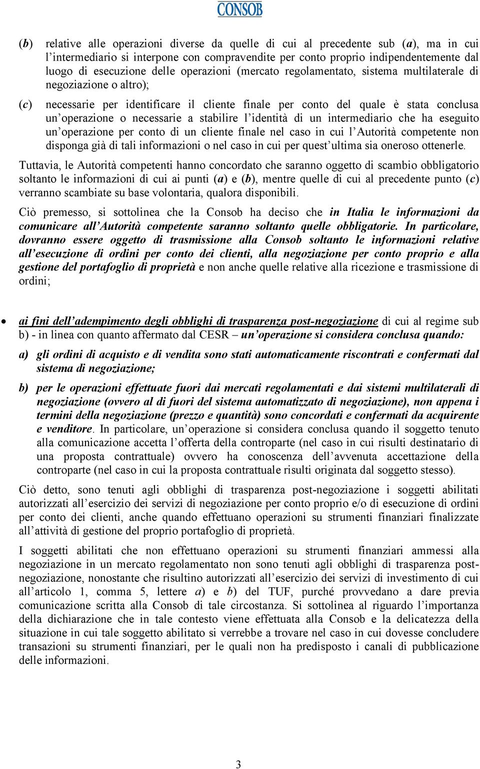 a stabilire l identità di un intermediario che ha eseguito un operazione per conto di un cliente finale nel caso in cui l Autorità competente non disponga già di tali informazioni o nel caso in cui