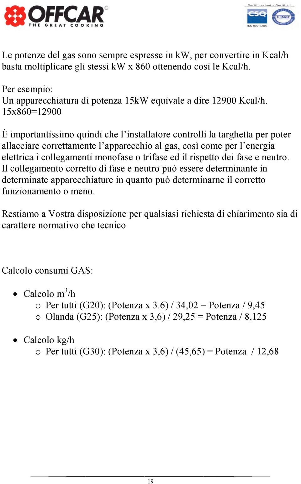 15x860=12900 È importantissimo quindi che l installatore controlli la targhetta per poter allacciare correttamente l apparecchio al gas, così come per l energia elettrica i collegamenti monofase o