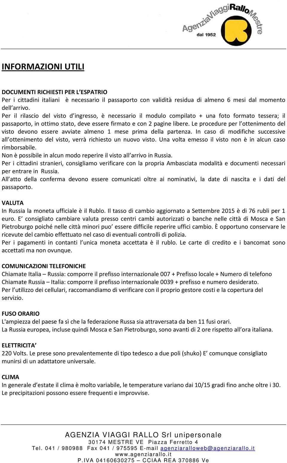 Le procedure per l ottenimento del visto devono essere avviate almeno 1 mese prima della partenza. In caso di modifiche successive all ottenimento del visto, verrà richiesto un nuovo visto.