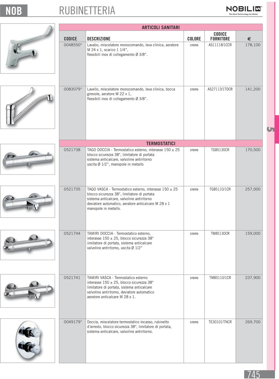 portata sistema anticalcare, valvoline antiritorno uscita Ø 1/2, manopole in metallo cromo TG8130CR 170,00 02173 TAGO VASCA - Termostatico esterno, interasse 10 ± 2 blocco sicurezza 38, limitatore di