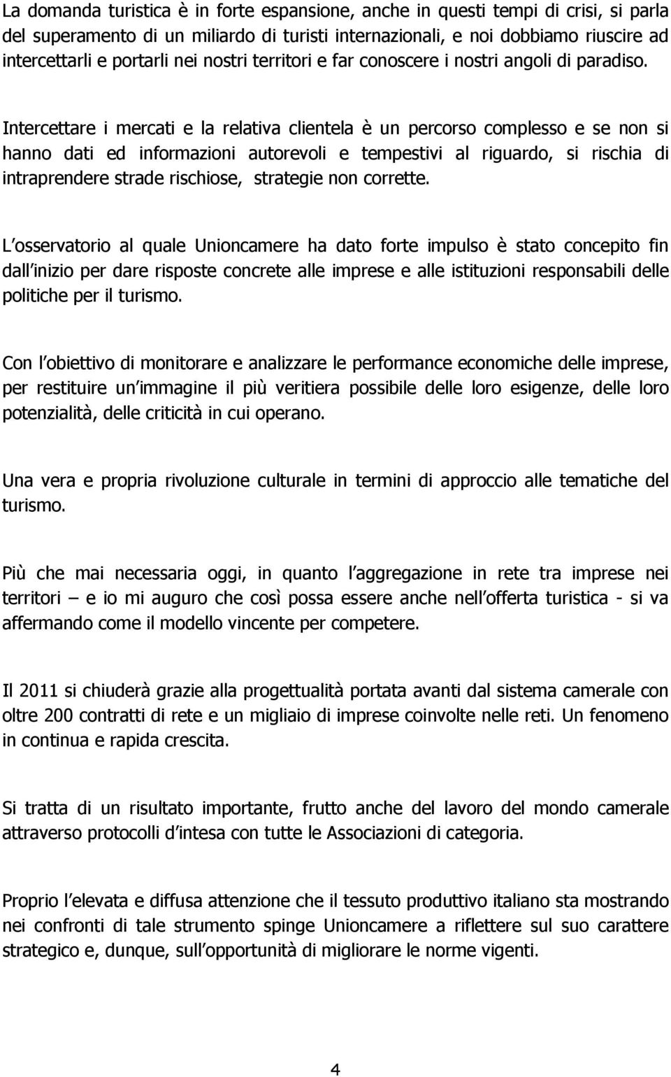 Intercettare i mercati e la relativa clientela è un percorso complesso e se non si hanno dati ed informazioni autorevoli e tempestivi al riguardo, si rischia di intraprendere strade rischiose,