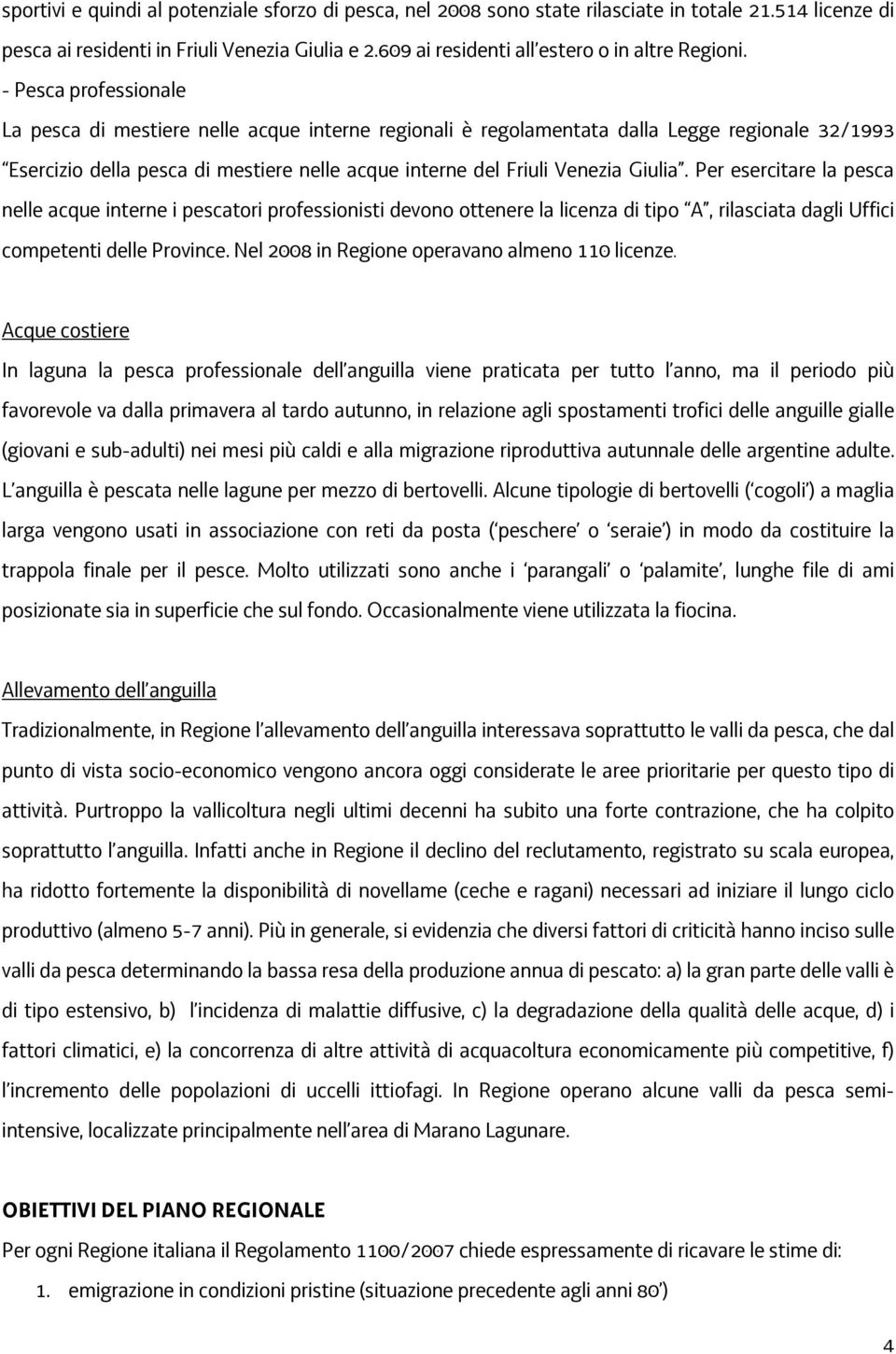 - Pesca professionale La pesca di mestiere nelle acque interne regionali è regolamentata dalla Legge regionale 32/1993 Esercizio della pesca di mestiere nelle acque interne del Friuli Venezia Giulia.