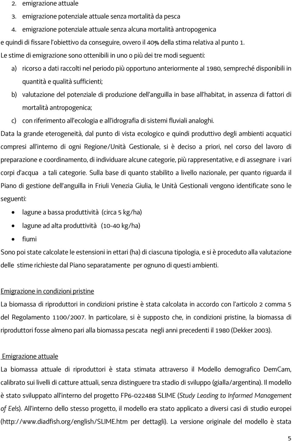 Le stime di emigrazione sono ottenibili in uno o più dei tre modi seguenti: a) ricorso a dati raccolti nel periodo più opportuno anteriormente al 1980, sempreché disponibili in quantità e qualità