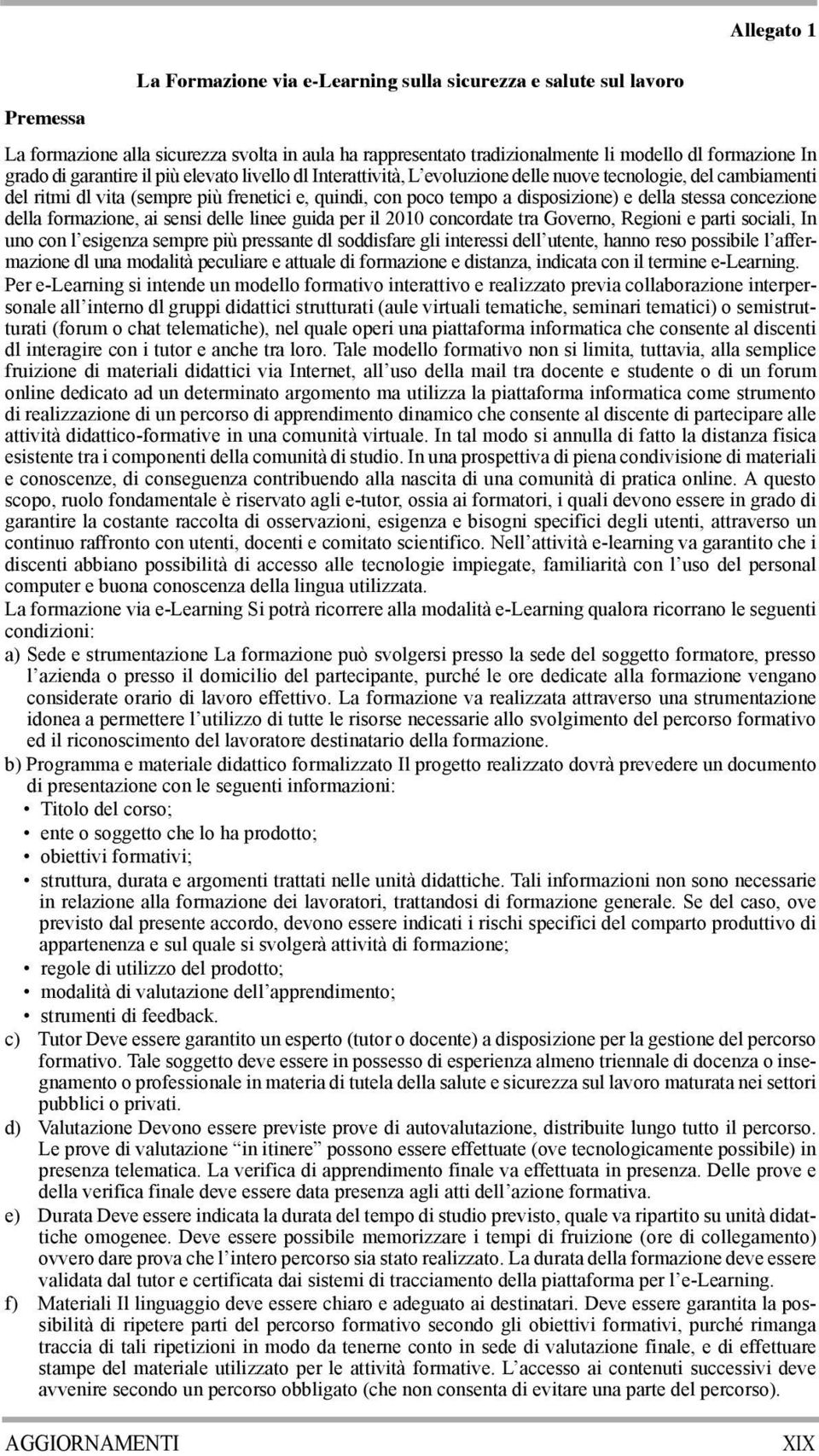 stessa concezione della formazione, ai sensi delle linee guida per il 2010 concordate tra Governo, Regioni e parti sociali, In uno con l esigenza sempre più pressante dl soddisfare gli interessi dell