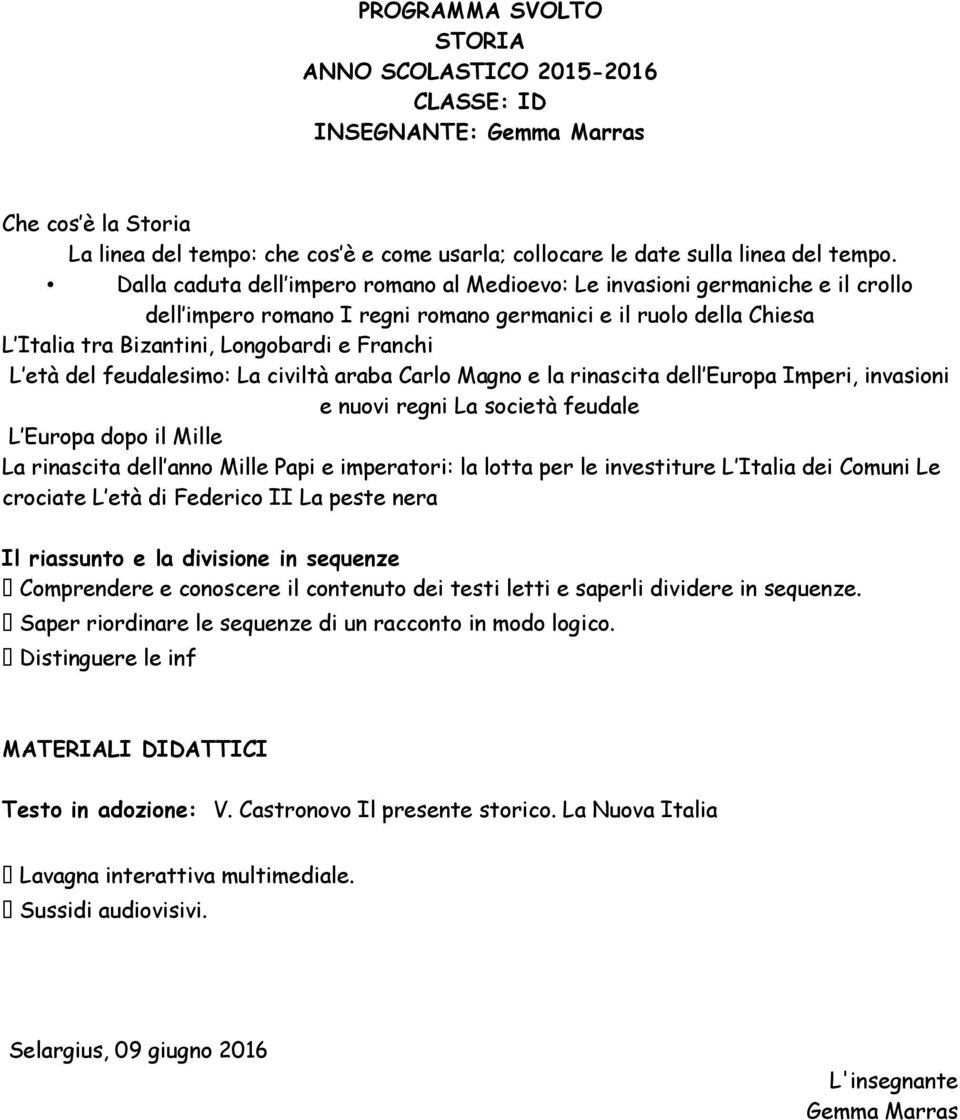 del feudalesimo: La civiltà araba Carlo Magno e la rinascita dell Europa Imperi, invasioni e nuovi regni La società feudale L Europa dopo il Mille La rinascita dell anno Mille Papi e imperatori: la