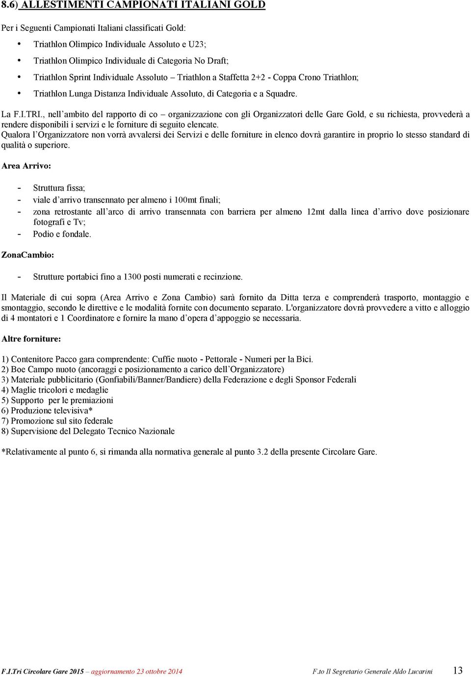 , nell ambito del rapporto di co organizzazione con gli Organizzatori delle Gare Gold, e su richiesta, provvederà a rendere disponibili i servizi e le forniture di seguito elencate.