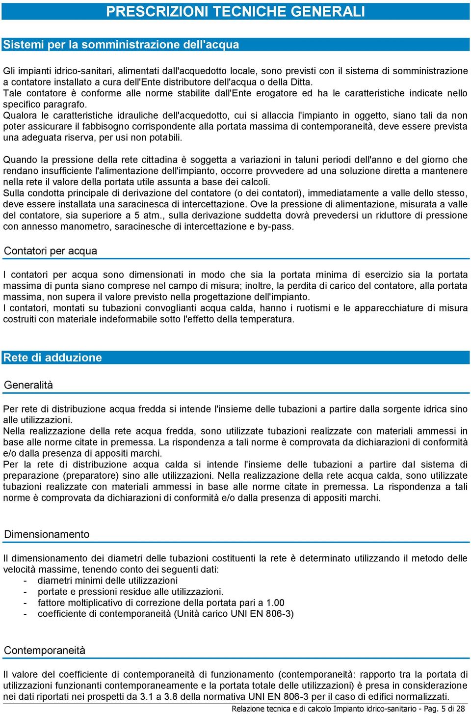 Qualora le caratteristiche idrauliche dell'acquedotto, cui si allaccia l'impianto in oggetto, siano tali da non poter assicurare il fabbisogno corrispondente alla portata massima di contemporaneità,