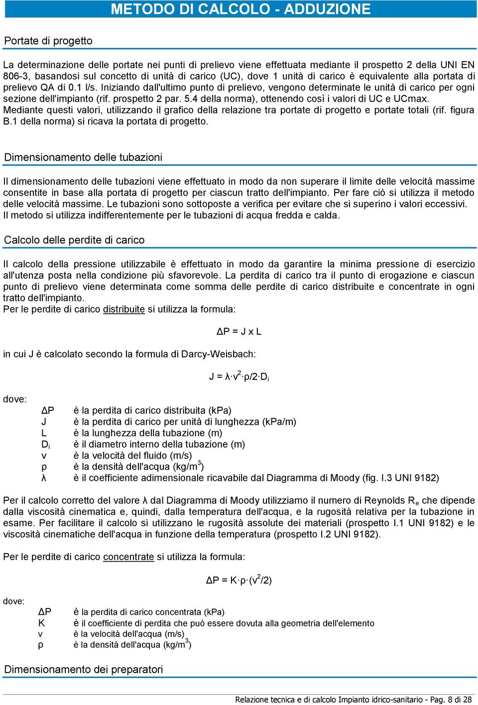 Iniziando dall'ultimo punto di prelievo, vengono determinate le unità di carico per ogni sezione dell'impianto (rif. prospetto 2 par. 5.4 della norma), ottenendo così i valori di UC e UCmax.