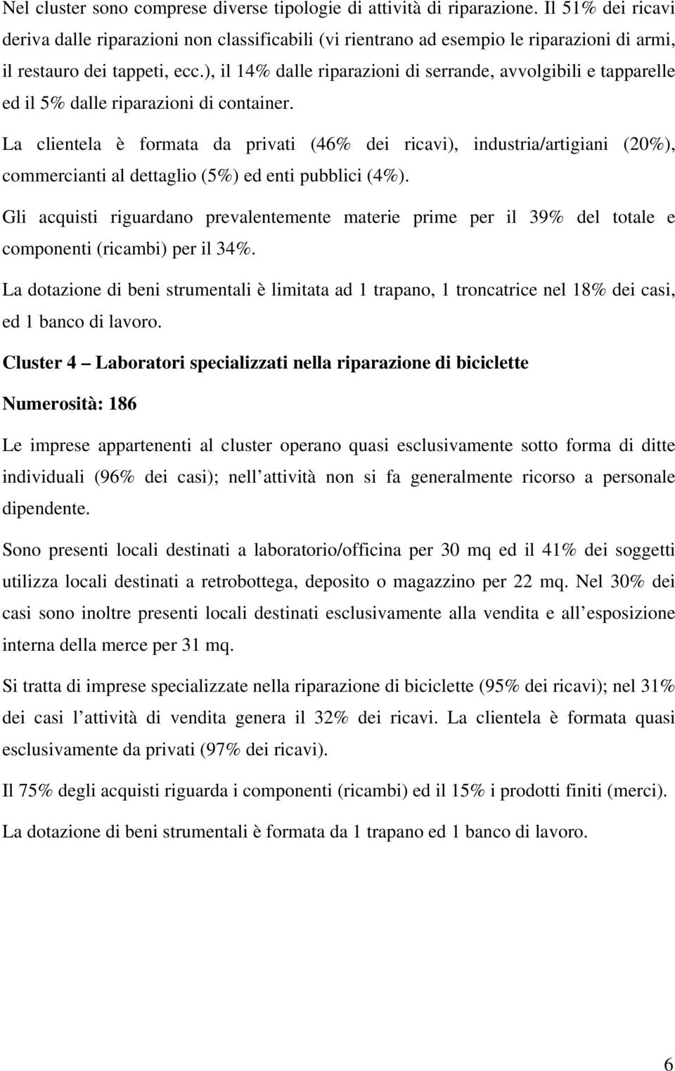 ), il 14% dalle riparazioni di serrande, avvolgibili e tapparelle ed il 5% dalle riparazioni di container.