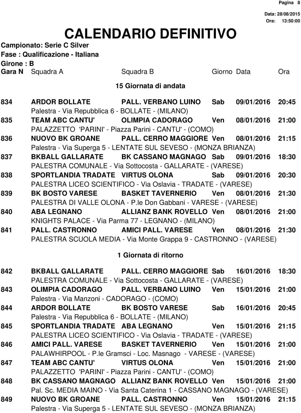 08/01/2016 21:30 840 ABA LEGNANO ALLIANZ BANK ROVELLO Ven 08/01/2016 21:00 841 PALL. CASTRONNO AMICI PALL. VARESE Ven 08/01/2016 21:30 1 Giornata di ritorno Pagina 8 842 BKBALL GALLARATE PALL.