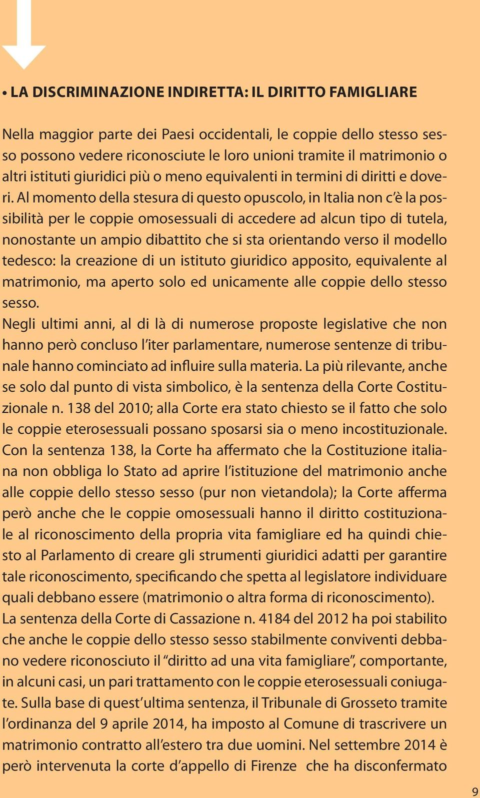 Al momento della stesura di questo opuscolo, in Italia non c è la possibilità per le coppie omosessuali di accedere ad alcun tipo di tutela, nonostante un ampio dibattito che si sta orientando verso