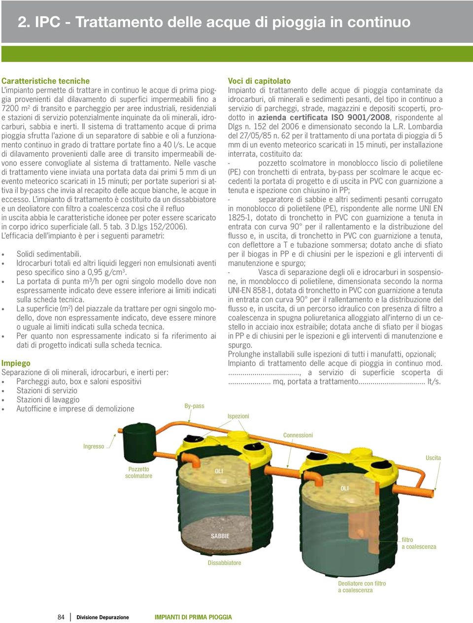 Il sistema di trattamento acque di prima pioggia sfrutta l azione di un separatore di sabbie e oli a funzionamento continuo in grado di trattare portate fino a 40 l/s.