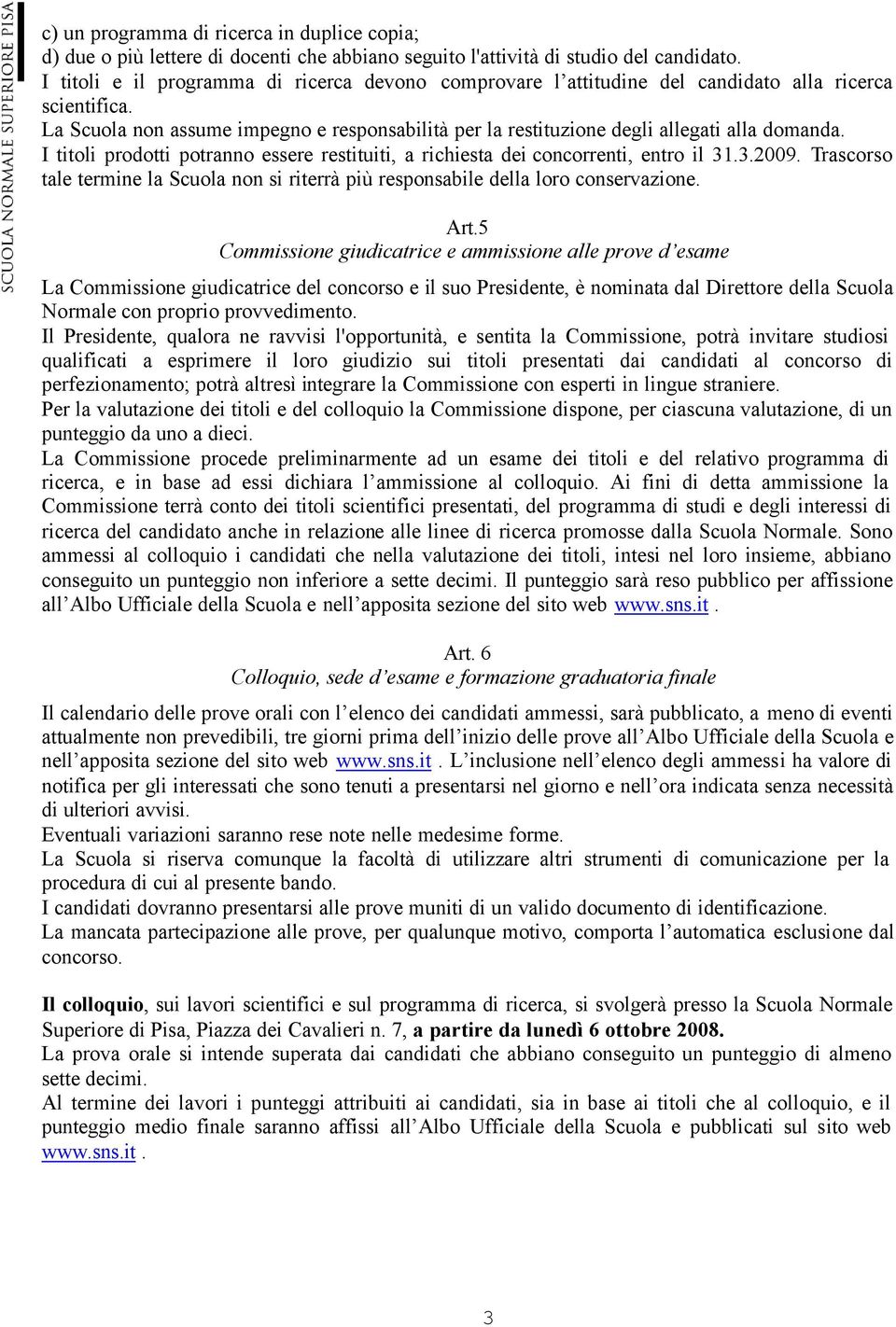 I titoli prodotti potranno essere restituiti, a richiesta dei concorrenti, entro il 31.3.2009. Trascorso tale termine la Scuola non si riterrà più responsabile della loro conservazione. Art.