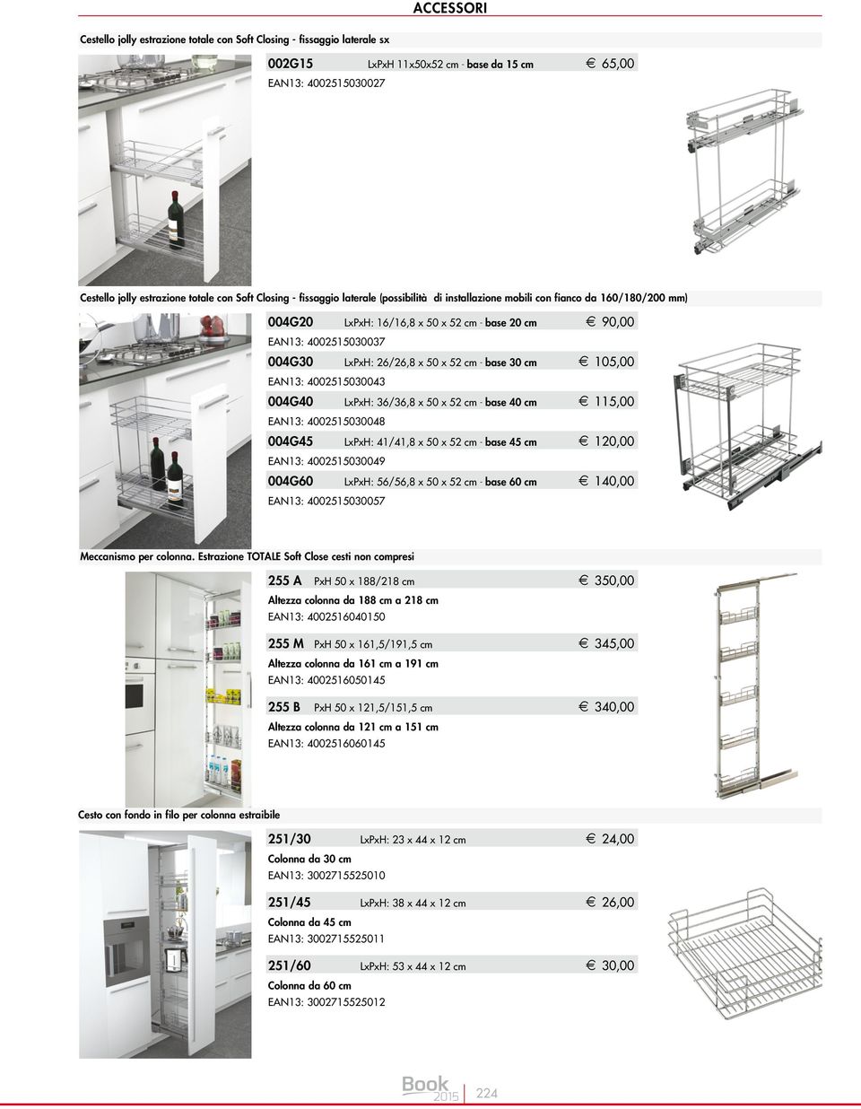 cm - base cm E 1, EAN13: 34 4G LxPxH: 41/41, x 5 x 52 cm - base cm E, EAN13: 349 4G LxPxH: 56/56, x 5 x 52 cm - base cm E 1, EAN13: 357 Meccanismo per colonna.