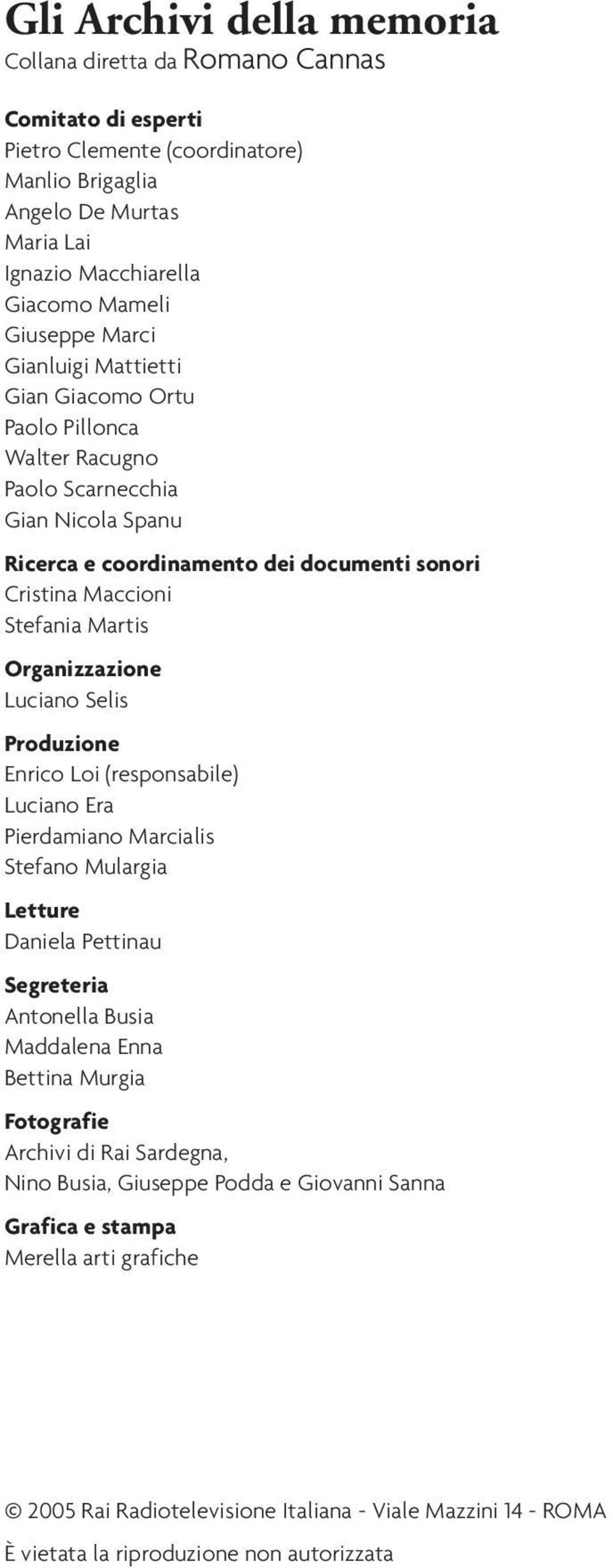 Organizzazione Luciano Selis Produzione Enrico Loi (responsabile) Luciano Era Pierdamiano Marcialis Stefano Mulargia Letture Daniela Pettinau Segreteria Antonella Busia Maddalena Enna Bettina Murgia