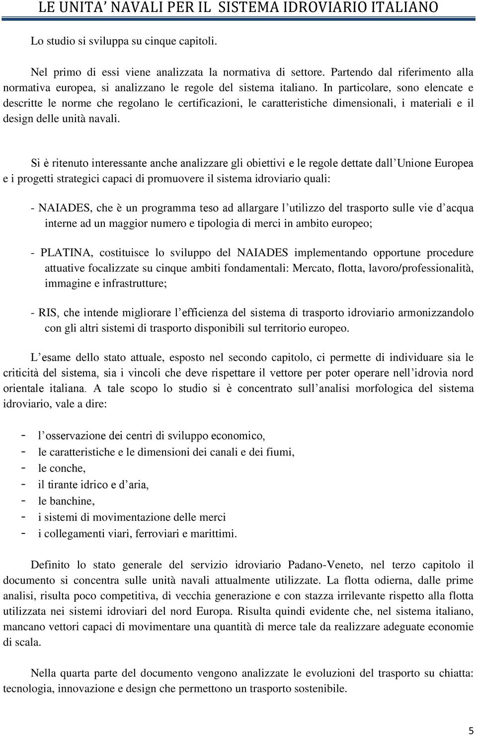 Si è ritenuto interessante anche analizzare gli obiettivi e le regole dettate dall Unione Europea e i progetti strategici capaci di promuovere il sistema idroviario quali: - NAIADES, che è un