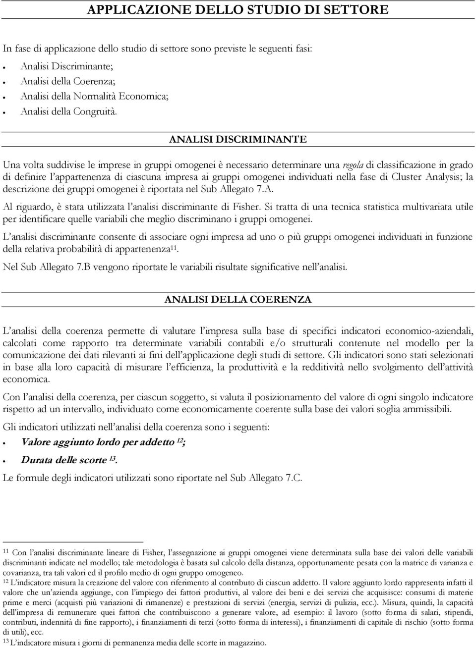 ANALISI DISCRIMINANTE Una volta suddivise le imprese in gruppi omogenei è necessario determinare una regola di classificazione in grado di definire l appartenenza di ciascuna impresa ai gruppi