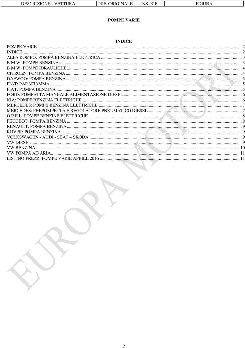 .. 6 MERCEDES: POMPE BENZINA ELETTRICHE... 7 MERCEDES: PREPOMPETTA E REGOLATORE PNEUMATICO DIESEL... 7 O P E L: POMPE BENZINE ELETTRICHE... 8 PEUGEOT: POMPA BENZINA.