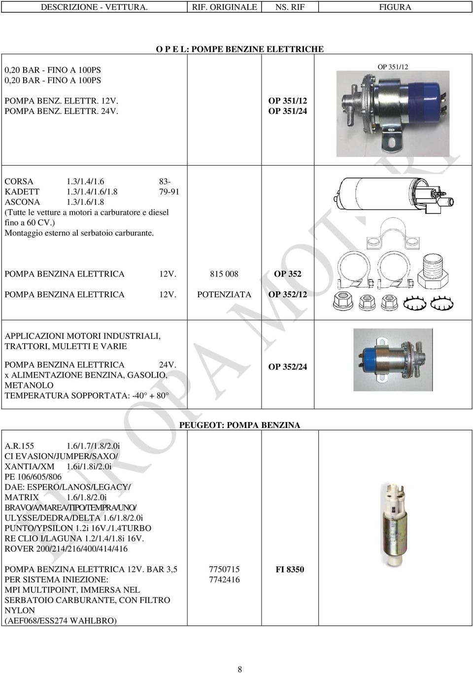 ) Montaggio esterno al serbatoio carburante. POMPA BENZINA ELETTRICA 12V.