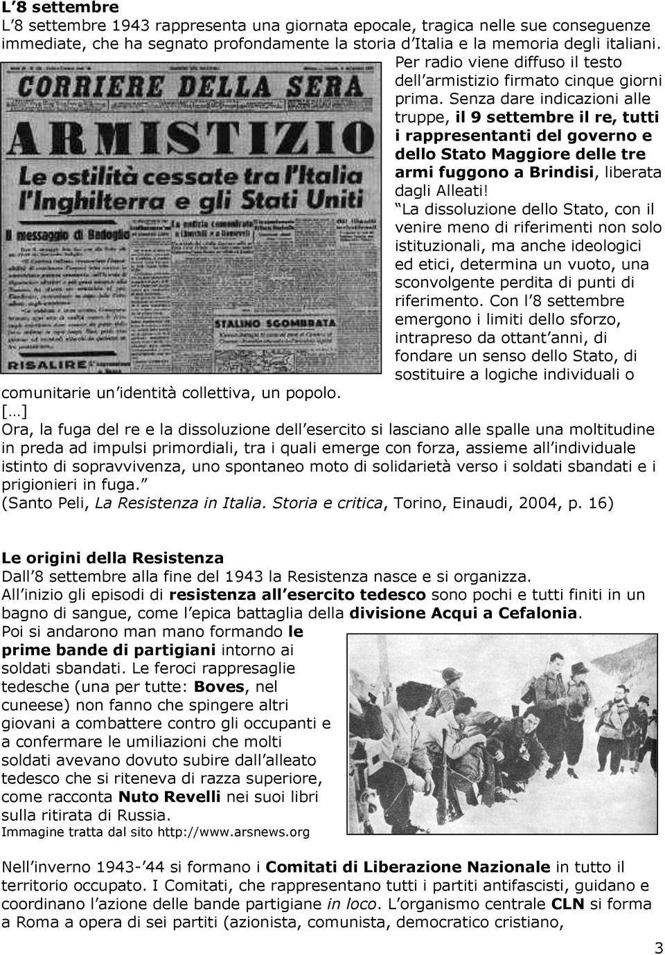 Senza dare indicazioni alle truppe, il 9 settembre il re, tutti i rappresentanti del governo e dello Stato Maggiore delle tre armi fuggono a Brindisi, liberata dagli Alleati!