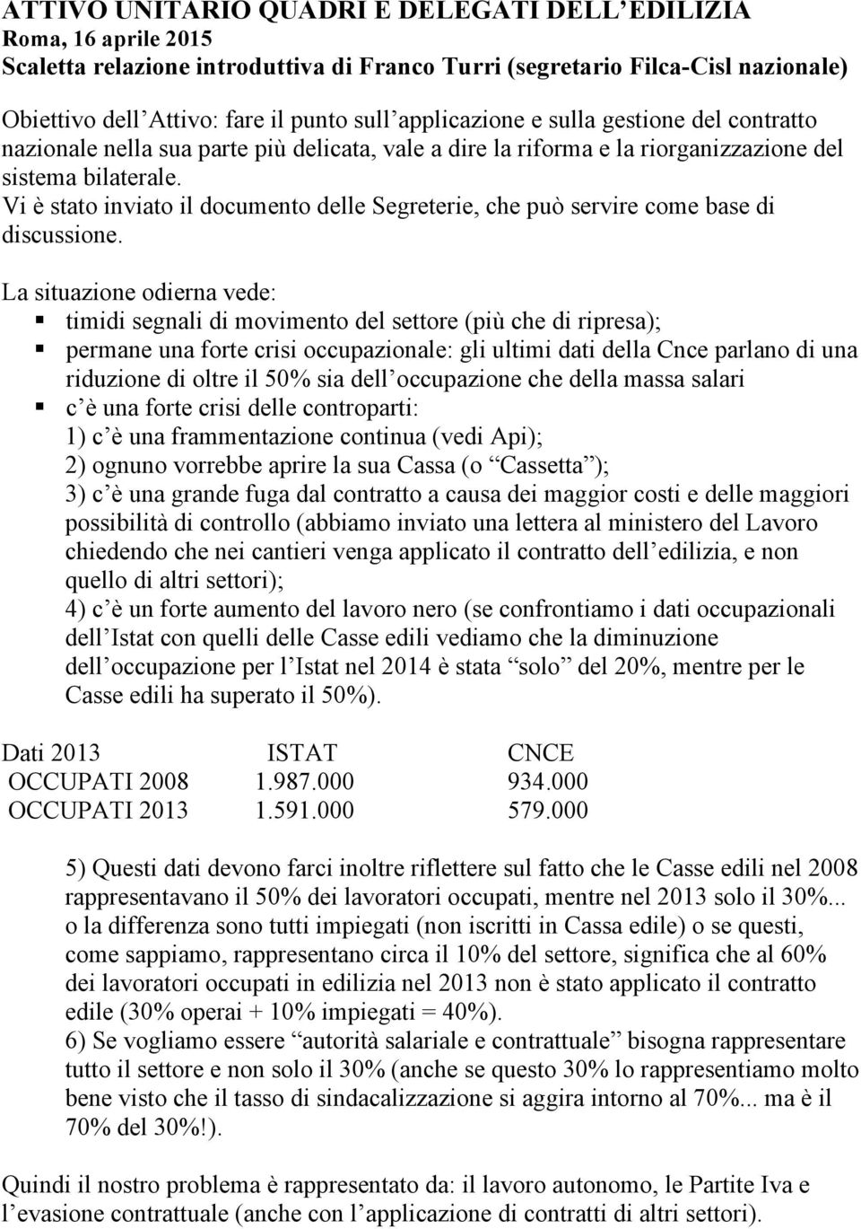 Vi è stato inviato il documento delle Segreterie, che può servire come base di discussione.