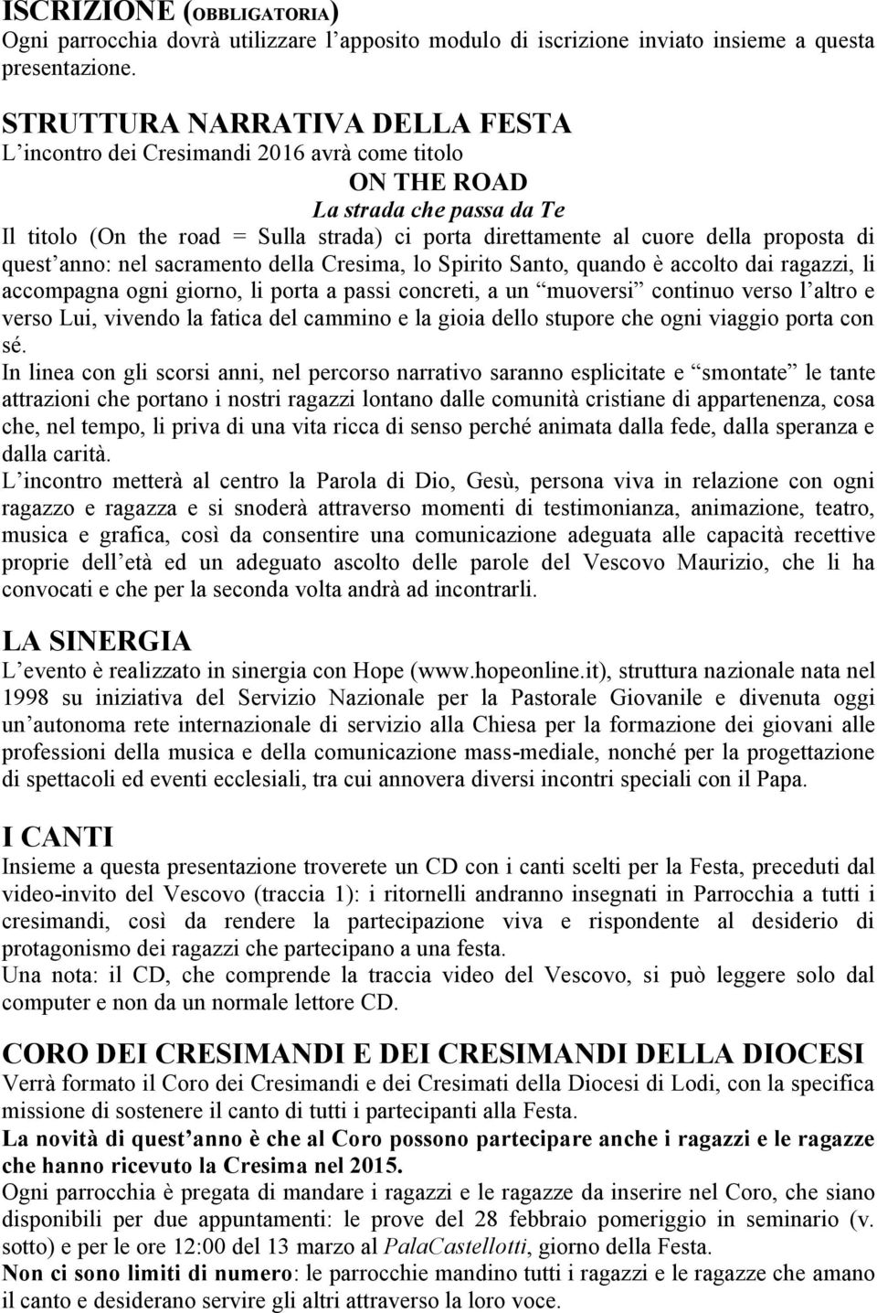 proposta di quest anno: nel sacramento della Cresima, lo Spirito Santo, quando è accolto dai ragazzi, li accompagna ogni giorno, li porta a passi concreti, a un muoversi continuo verso l altro e