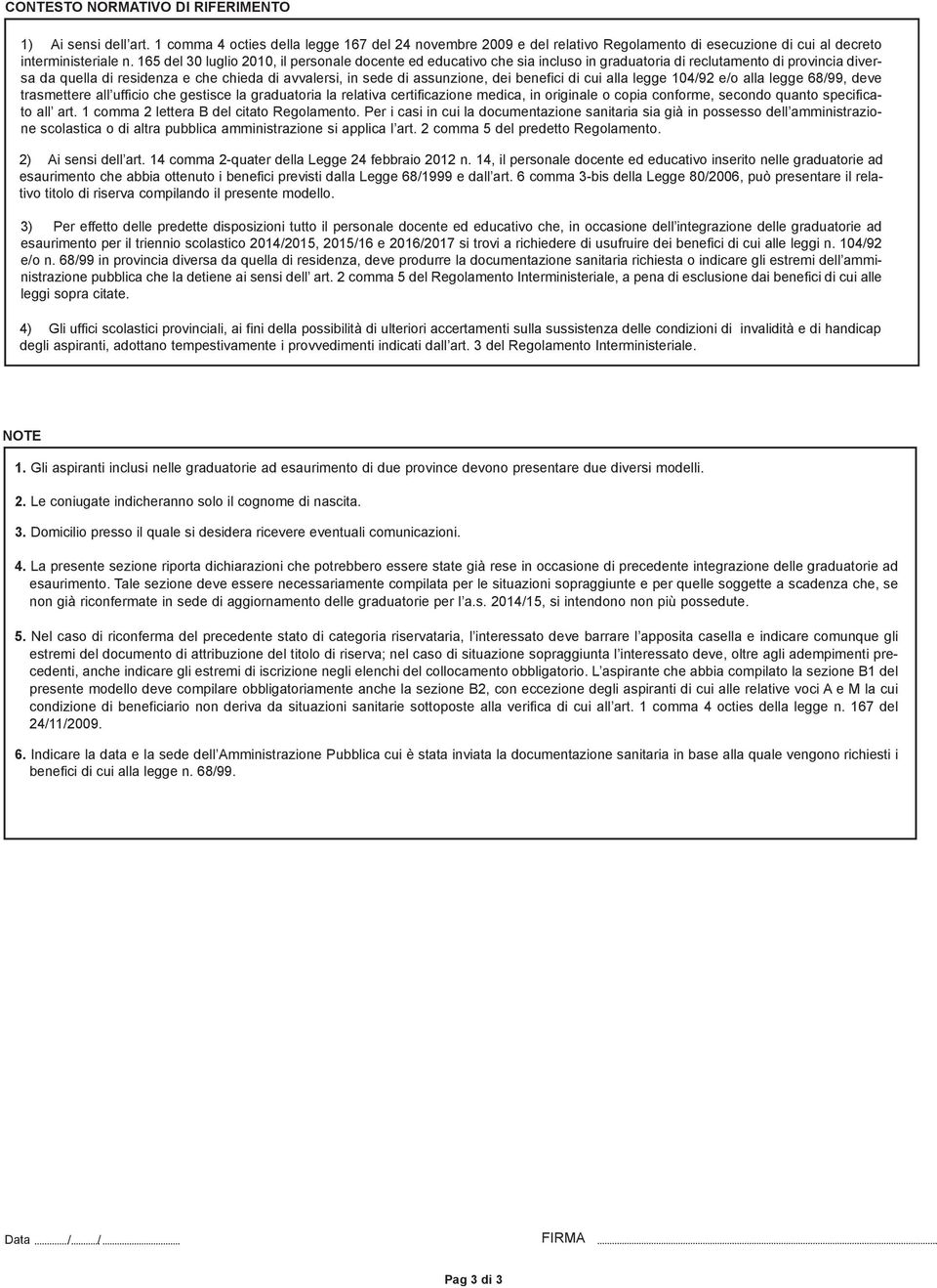 dei benefici di cui alla legge 104/92 e/o alla legge 68/99, deve trasmettere all ufficio che gestisce la graduatoria la relativa certificazione medica, in originale o copia conforme, secondo quanto