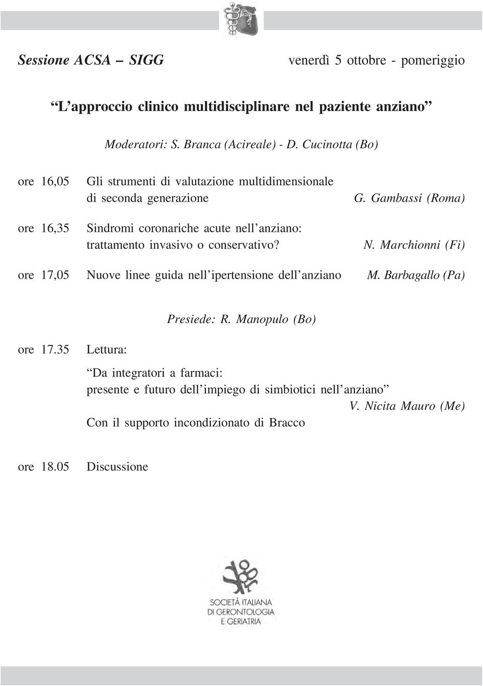 invasivo o conservativo? G. Gambassi (Roma) N. Marchionni (Fi) ore 17,05 Nuove linee guida nell ipertensione dell anziano M. Barbagallo (Pa) Presiede: R.