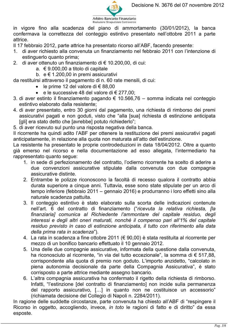 di aver richiesto alla convenuta un finanziamento nel febbraio 2011 con l intenzione di estinguerlo quanto prima; 2. di aver ottenuto un finanziamento di 10.200,00, di cui: a. 9.