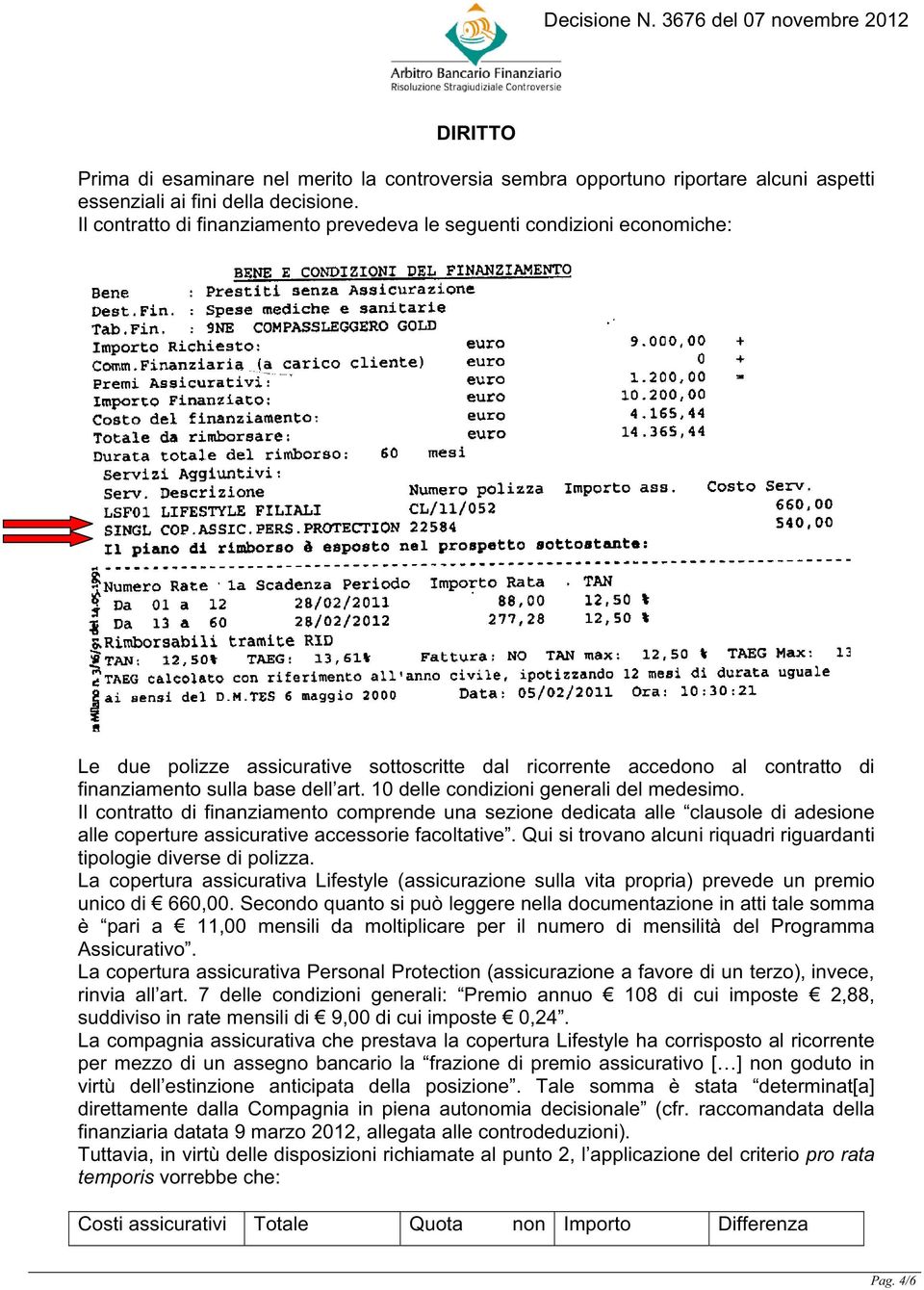 10 delle condizioni generali del medesimo. Il contratto di finanziamento comprende una sezione dedicata alle clausole di adesione alle coperture assicurative accessorie facoltative.