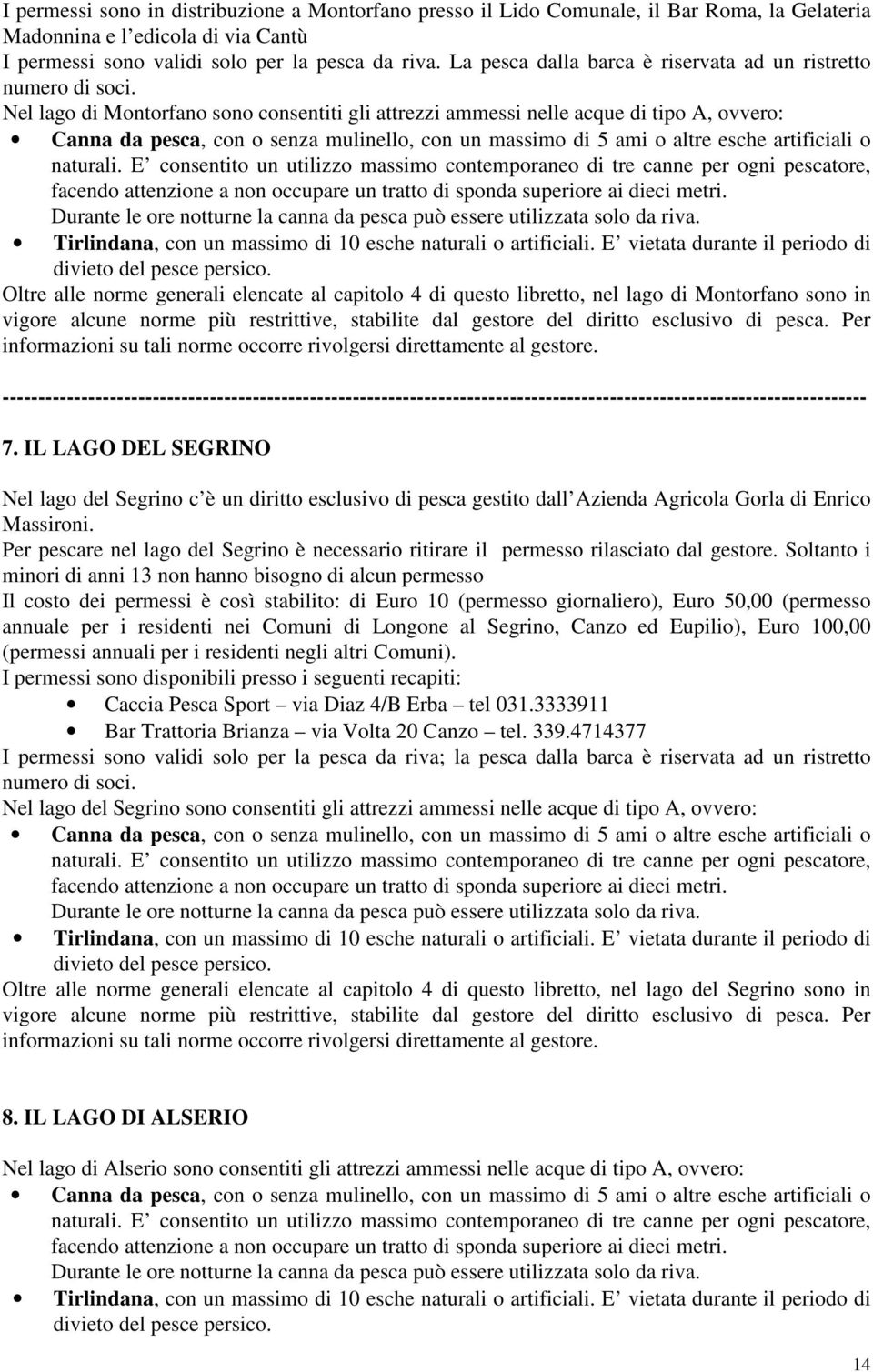 Nel lago di Montorfano sono consentiti gli attrezzi ammessi nelle acque di tipo A, ovvero: Canna da pesca, con o senza mulinello, con un massimo di 5 ami o altre esche artificiali o naturali.