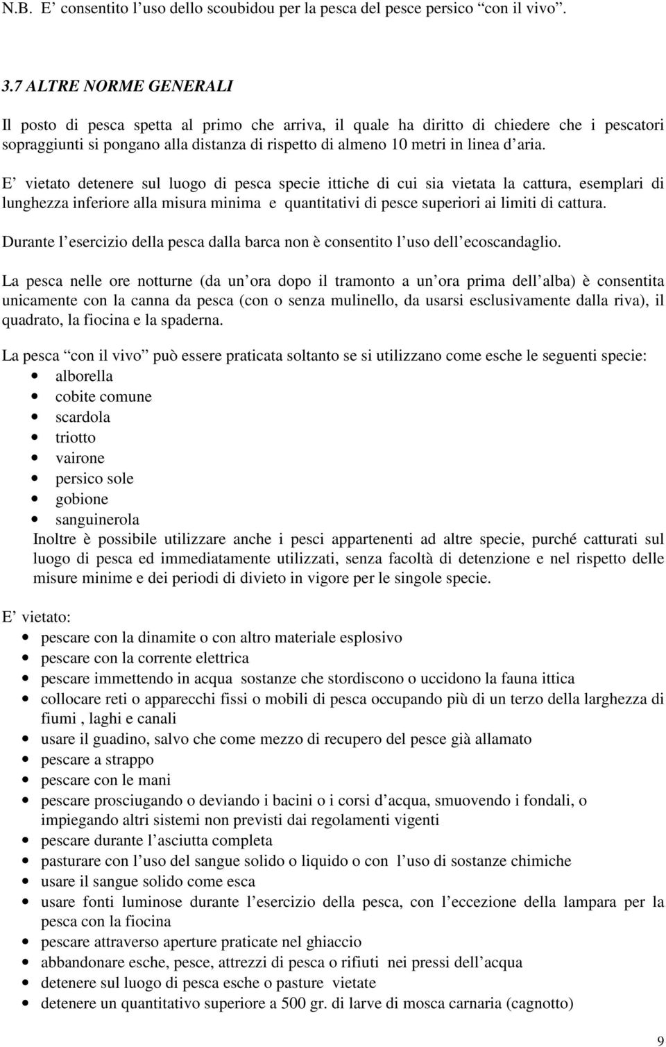 aria. E vietato detenere sul luogo di pesca specie ittiche di cui sia vietata la cattura, esemplari di lunghezza inferiore alla misura minima e quantitativi di pesce superiori ai limiti di cattura.