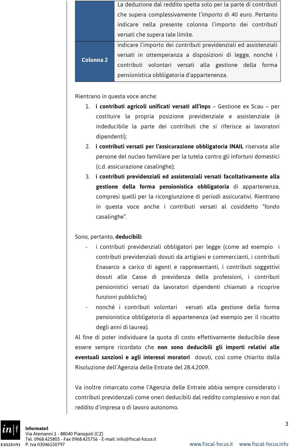 indicare l importo dei contributi previdenziali ed assistenziali versati in ottemperanza a disposizioni di legge, nonché i contributi volontari versati alla gestione della forma pensionistica