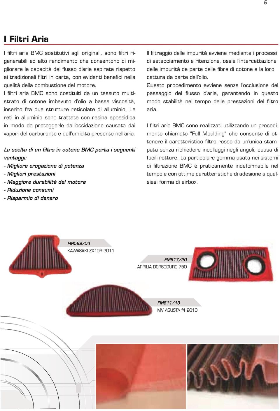 I filtri aria BMC sono costituiti da un tessuto multistrato di cotone imbevuto d olio a bassa viscosità, inserito fra due strutture reticolate di alluminio.