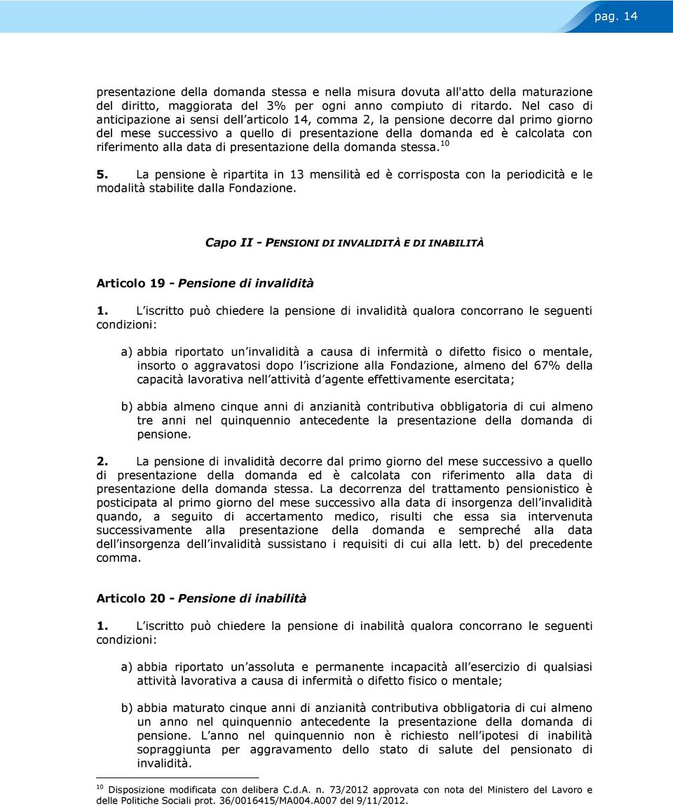 di presentazione della domanda stessa. 10 5. La pensione è ripartita in 13 mensilità ed è corrisposta con la periodicità e le modalità stabilite dalla Fondazione.